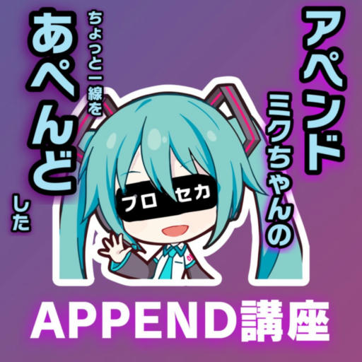 アペンドミクちゃんのちょっと一線をあぺんどしたAPPEND講座